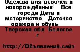 Одежда для девочек и новорождённых  - Все города Дети и материнство » Детская одежда и обувь   . Тверская обл.,Бологое г.